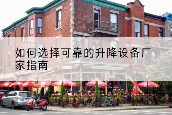 稷山电动升降机厂家-如何选择可靠的升降设备厂家指南