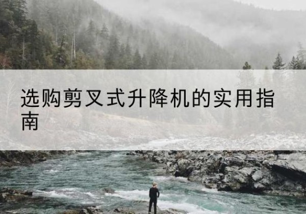 稷山剪叉式升降机怎么选-选购剪叉式升降机的实用指南